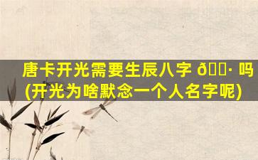 唐卡开光需要生辰八字 🕷 吗(开光为啥默念一个人名字呢)